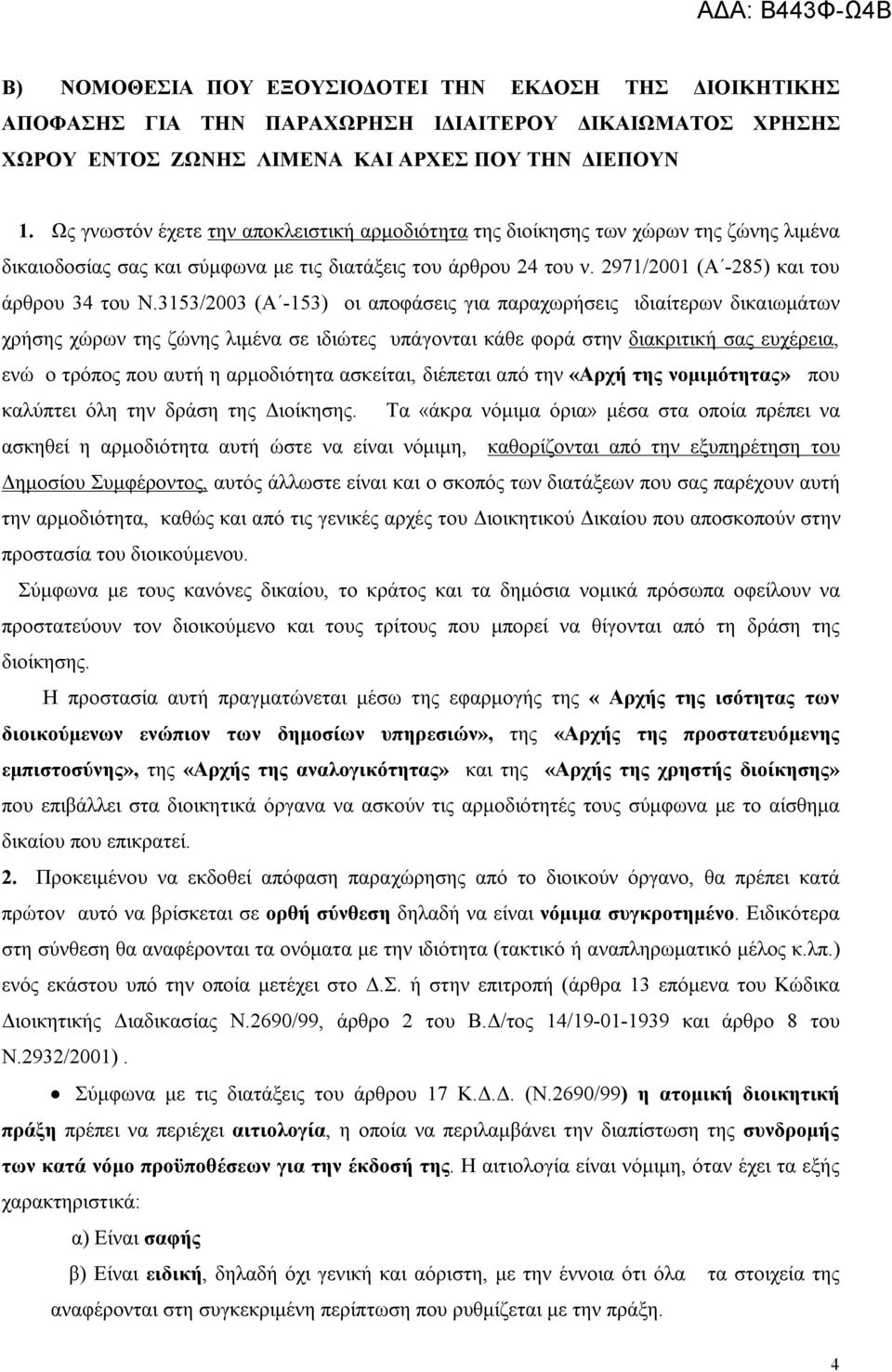 3153/2003 (Α -153) οι αποφάσεις για παραχωρήσεις ιδιαίτερων δικαιωμάτων χρήσης χώρων της ζώνης λιμένα σε ιδιώτες υπάγονται κάθε φορά στην διακριτική σας ευχέρεια, ενώ ο τρόπος που αυτή η αρμοδιότητα