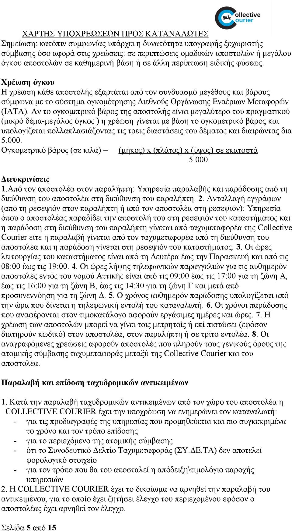 Αν το ογκομετρικό βάρος της αποστολής είναι μεγαλύτερο του πραγματικού (μικρό δέμα-μεγάλος όγκος ) η χρέωση γίνεται με βάση το ογκομετρικό βάρος και υπολογίζεται πολλαπλασιάζοντας τις τρεις