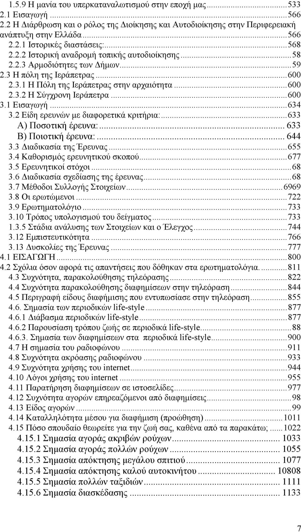 ..600 3.1 Εισαγωγή...634 3.2 Είδη ερευνών µε διαφορετικά κριτήρια:...633 Α) Ποσοτική έρευνα:... 633 Β) Ποιοτική έρευνα:... 644 3.3 ιαδικασία της Έρευνας...655 3.4 Καθορισµός ερευνητικού σκοπού...677 3.