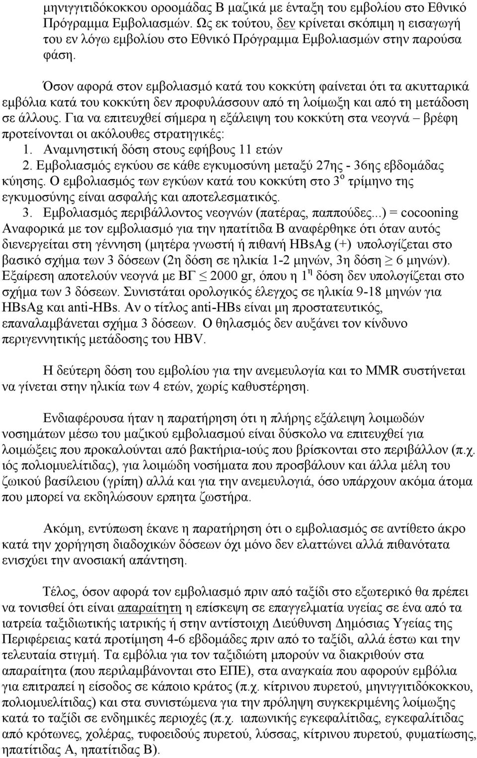 Όσον αφορά στον εµβολιασµό κατά του κοκκύτη φαίνεται ότι τα ακυτταρικά εµβόλια κατά του κοκκύτη δεν προφυλάσσουν από τη λοίµωξη και από τη µετάδοση σε άλλους.