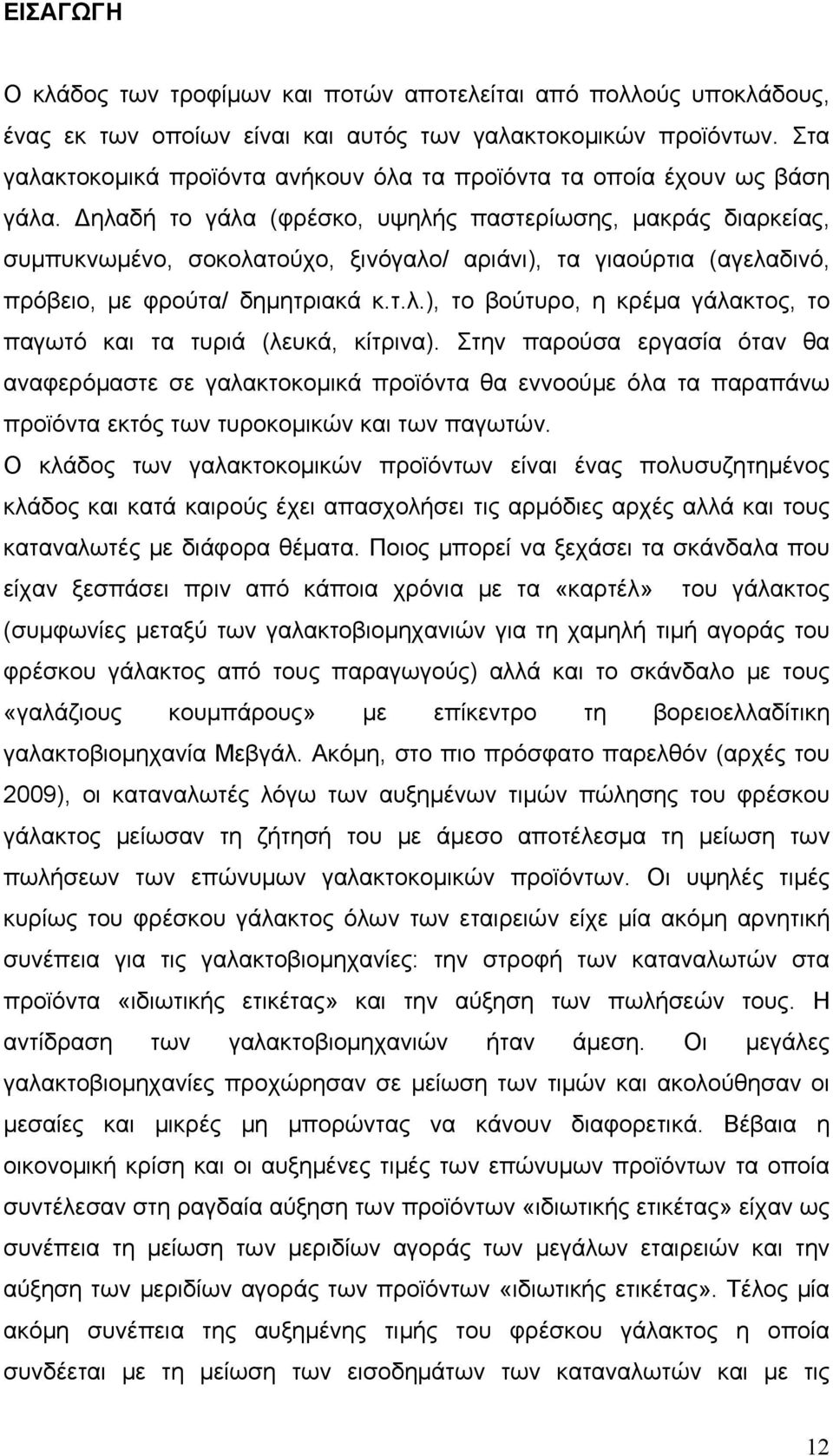 Δηλαδή το γάλα (φρέσκο, υψηλής παστερίωσης, μακράς διαρκείας, συμπυκνωμένο, σοκολατούχο, ξινόγαλο/ αριάνι), τα γιαούρτια (αγελαδινό, πρόβειο, με φρούτα/ δημητριακά κ.τ.λ.), το βούτυρο, η κρέμα γάλακτος, το παγωτό και τα τυριά (λευκά, κίτρινα).