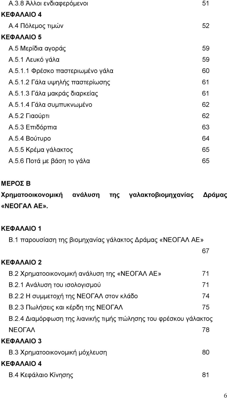 ΚΕΦΑΛΑΙΟ 1 Β.1 παρουσίαση της βιομηχανίας γάλακτος Δράμας «ΝΕΟΓΑΛ ΑΕ» 67 ΚΕΦΑΛΑΙΟ 2 Β.2 Χρηματοοικονομική ανάλυση της «ΝΕΟΓΑΛ ΑΕ» 71 Β.2.1 Ανάλυση του ισολογισμού 71 Β.2.2 Η συμμετοχή της ΝΕΟΓΑΛ στον κλάδο 74 Β.