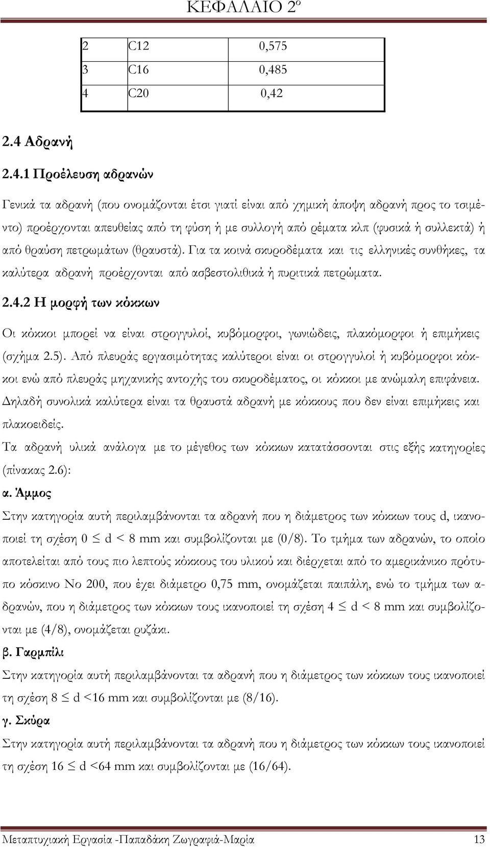 κλπ (φυσικά ή συλλεκτά) ή από θραύση πετρωμάτων (θραυστά). Για τα κοινά σκυροδέματα και τις ελληνικές συνθήκες, τα καλύτερα αδρανή προέρχονται από ασβεστολιθικά ή πυριτικά πετρώματα. 2.4.