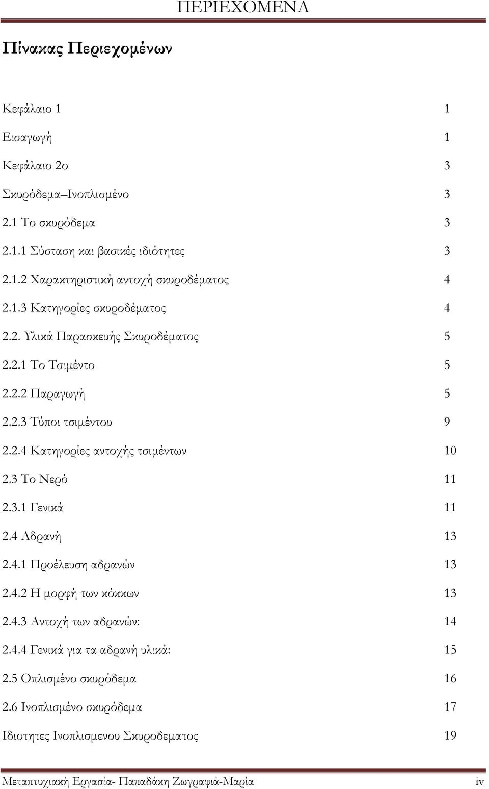 3 Σο Νερό 11 2.3.1 Γενικά 11 2.4 Αδρανή 13 2.4.1 Προέλευση αδρανών 13 2.4.2 Η μορφή των κόκκων 13 2.4.3 Αντοχή των αδρανών: 14 2.4.4 Γενικά για τα αδρανή υλικά: 15 2.