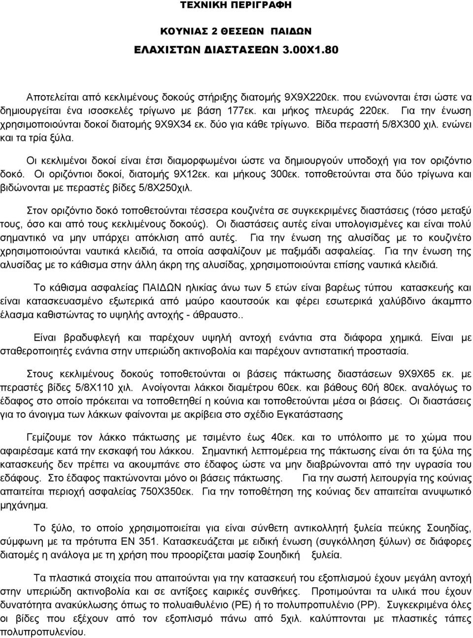 Βίδα περαστή 5/8Χ300 χιλ. ενώνει και τα τρία ξύλα. Οι κεκλιμένοι δοκοί είναι έτσι διαμορφωμένοι ώστε να δημιουργούν υποδοχή για τον οριζόντιο δοκό. Οι οριζόντιοι δοκοί, διατομής 9Χ12εκ.
