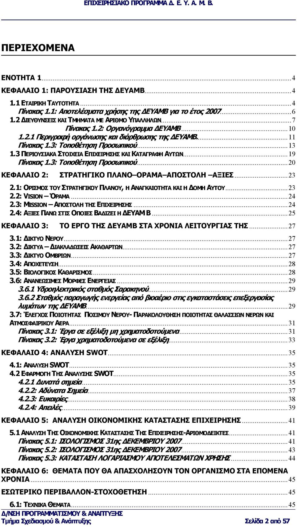 3 ΠΕΡΙΟΥΣΙΑΚΑ ΣΤΟΙΧΕΙΑ ΕΠΙΧΕΙΡΗΣΗΣ ΚΑΙ ΚΑΤΑΓΡΑΦΗ ΑΥΤΩΝ...19 Πίνακας 1.3: Τοποθέτηση Προσωπικού...20 ΚΕΦΑΛΑΙΟ 2: ΣΤΡΑΤΗΓΙΚΟ ΠΛΑΝΟ ΟΡΑΜΑ ΑΠΟΣΤΟΛΗ ΑΞΙΕΣ...23 2.