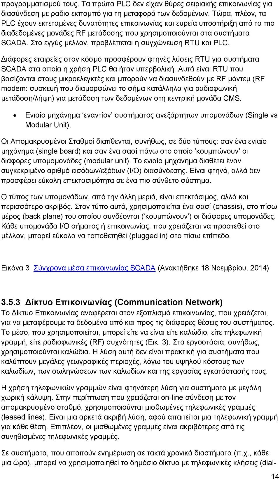 Στο εγγύς μέλλον, προβλέπεται η συγχώνευση RTU και PLC. Διάφορες εταιρείες στον κόσμο προσφέρουν φτηνές λύσεις RTU για συστήματα SCADA στα οποία η χρήση PLC θα ήταν υπερβολική.