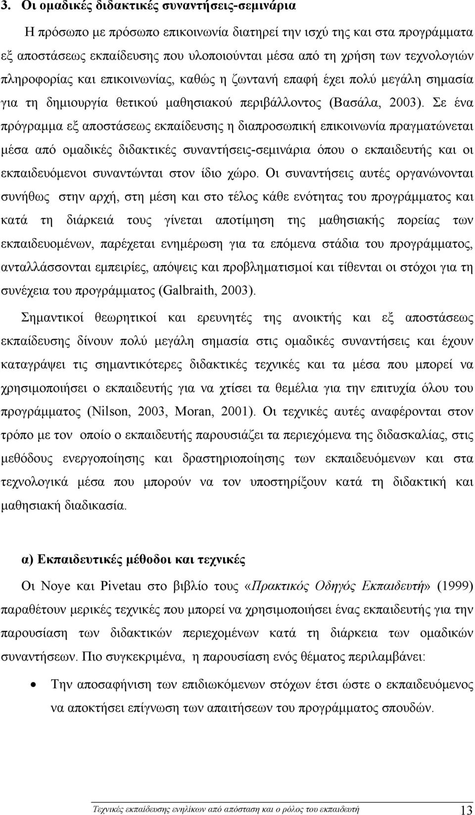 Σε ένα πρόγραμμα εξ αποστάσεως εκπαίδευσης η διαπροσωπική επικοινωνία πραγματώνεται μέσα από ομαδικές διδακτικές συναντήσεις-σεμινάρια όπου ο εκπαιδευτής και οι εκπαιδευόμενοι συναντώνται στον ίδιο