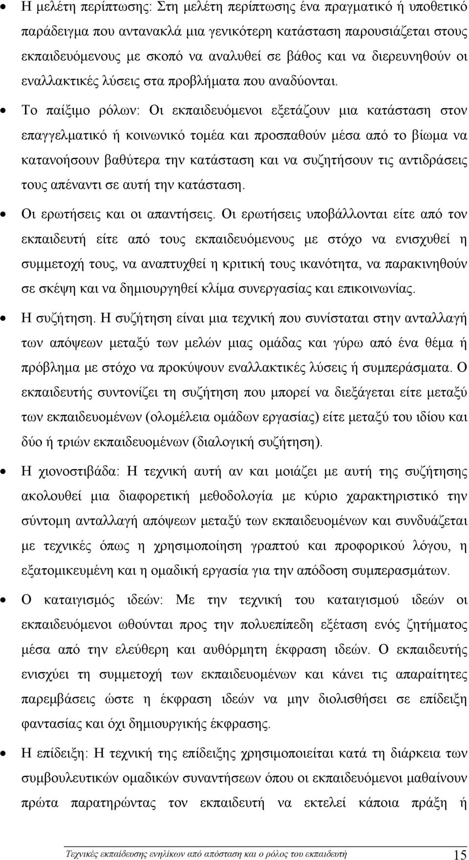 Το παίξιμο ρόλων: Οι εκπαιδευόμενοι εξετάζουν μια κατάσταση στον επαγγελματικό ή κοινωνικό τομέα και προσπαθούν μέσα από το βίωμα να κατανοήσουν βαθύτερα την κατάσταση και να συζητήσουν τις