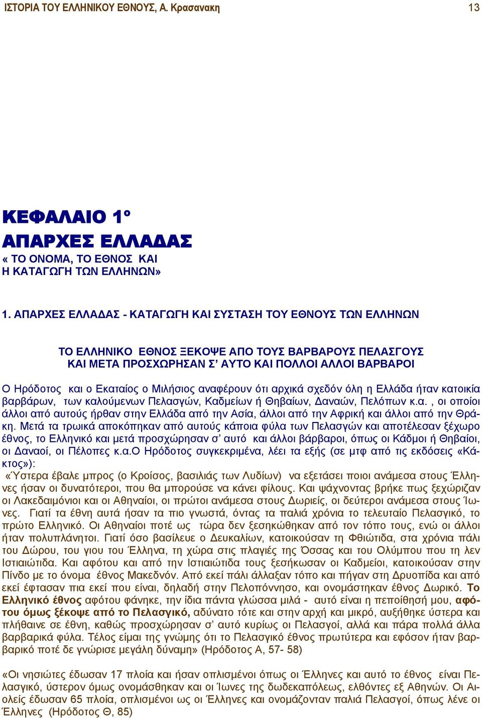 Μιλήσιος αναφέρουν ότι αρχικά σχεδόν όλη η Ελλάδα ήταν κατοικία βαρβάρων, των καλούμενων Πελασγών, Καδμείων ή Θηβαίων, Δαναών, Πελόπων κ.α., οι οποίοι άλλοι από αυτούς ήρθαν στην Ελλάδα από την Ασία, άλλοι από την Αφρική και άλλοι από την Θράκη.