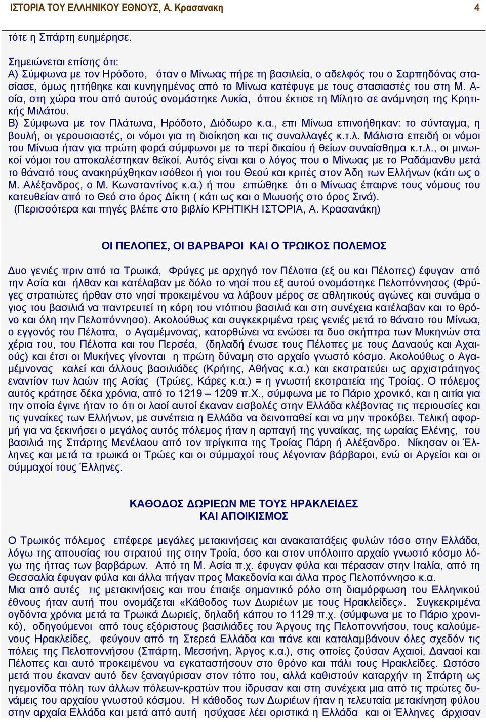 Μ. Α- σία, στη χώρα που από αυτούς ονομάστηκε Λυκία, όπου έκτισε τη Μίλητο σε ανάμνηση της Κρητικής Μιλάτου. Β) Σύμφωνα με τον Πλάτωνα, Ηρόδοτο, Διόδωρο κ.α., επι Μίνωα επινοήθηκαν: το σύνταγμα, η βουλή, οι γερουσιαστές, οι νόμοι για τη διοίκηση και τις συναλλαγές κ.