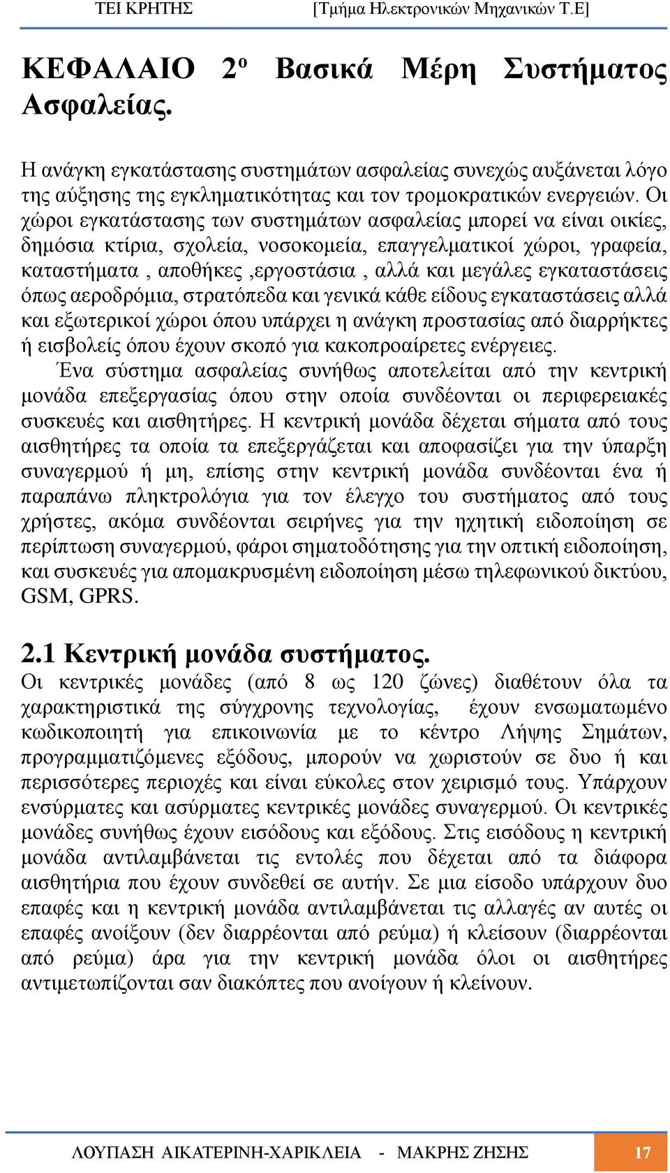 εγκαταστάσεις όπως αεροδρόμια, στρατόπεδα και γενικά κάθε είδους εγκαταστάσεις αλλά και εξωτερικοί χώροι όπου υπάρχει η ανάγκη προστασίας από διαρρήκτες ή εισβολείς όπου έχουν σκοπό για