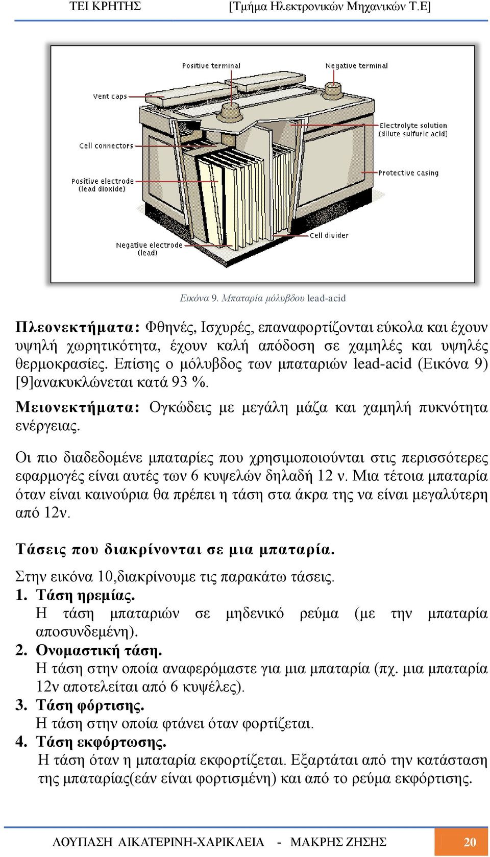 Οι πιο διαδεδομένε μπαταρίες που χρησιμοποιούνται στις περισσότερες εφαρμογές είναι αυτές των 6 κυψελών δηλαδή 12 ν.