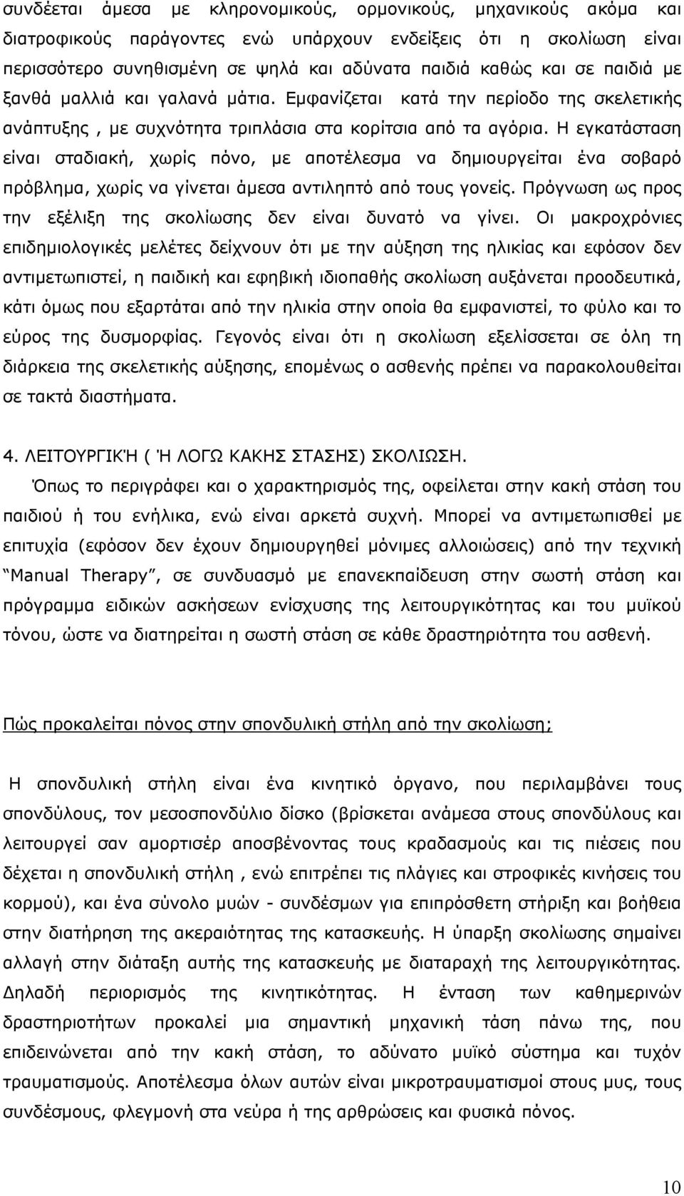 Η εγκατάσταση είναι σταδιακή, χωρίς πόνο, με αποτέλεσμα να δημιουργείται ένα σοβαρό πρόβλημα, χωρίς να γίνεται άμεσα αντιληπτό από τους γονείς.