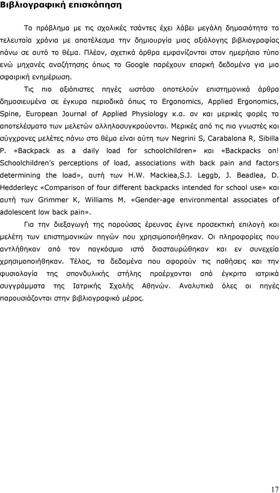 Τις πιο αξιόπιστες πηγές ωστόσο αποτελούν επιστημονικά άρθρα δημοσιευμένα σε έγκυρα περιοδικά όπως το Ergonomics, Applied Ergonomics, Spine, European Journal of Applied Physiology κ.α. αν και μερικές φορές τα αποτελέσματα των μελετών αλληλοσυγκρούονται.