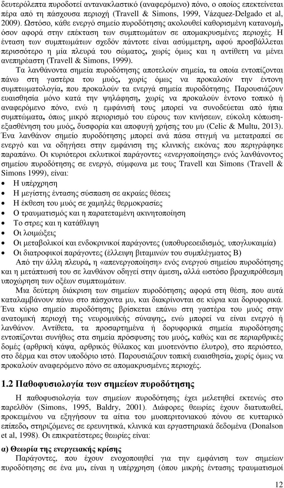 Η ένταση των συμπτωμάτων σχεδόν πάντοτε είναι ασύμμετρη, αφού προσβάλλεται περισσότερο η μία πλευρά του σώματος, χωρίς όμως και η αντίθετη να μένει ανεπηρέαστη (Travell & Simons, 1999).