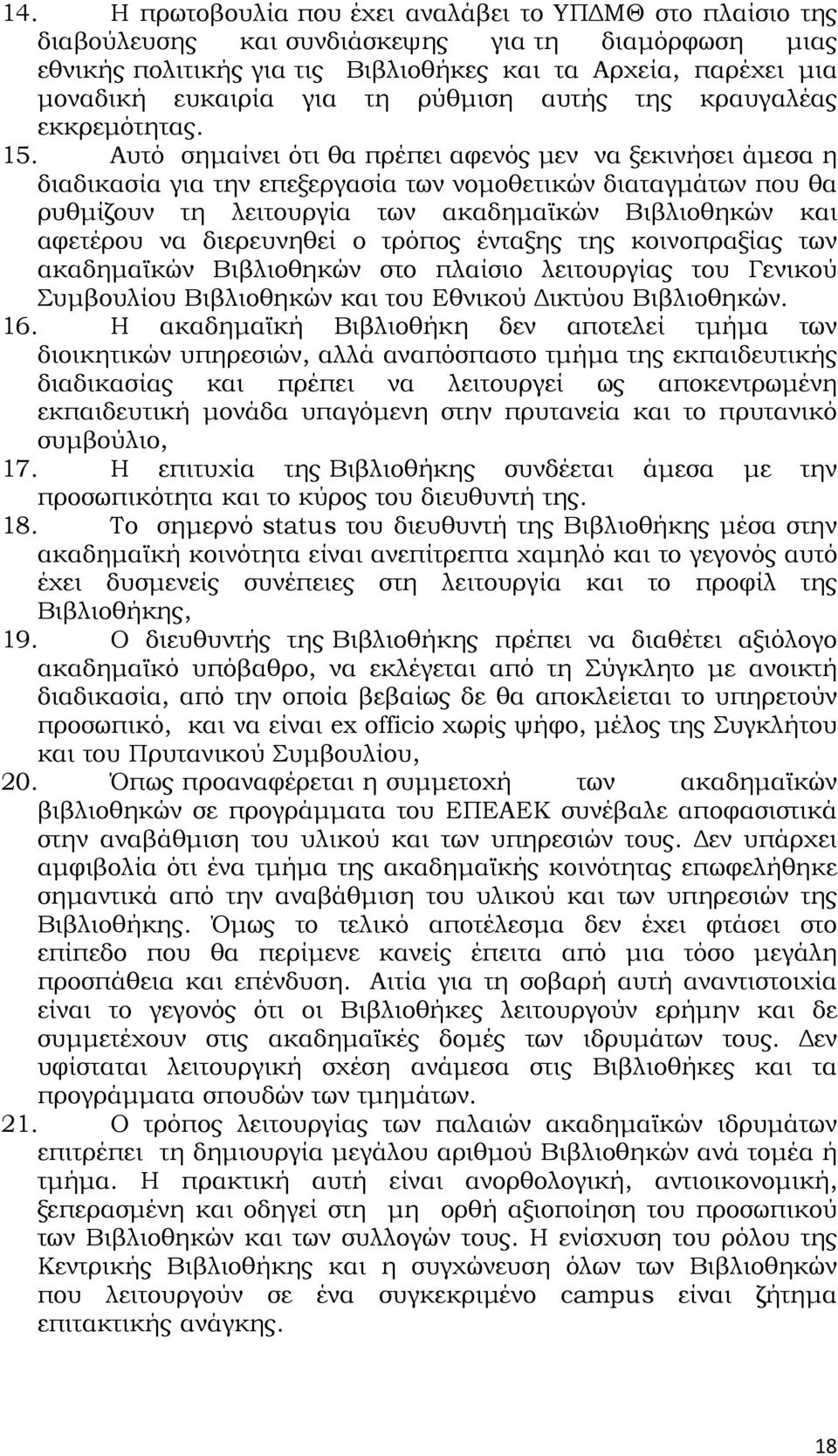 Αυτό σημαίνει ότι θα πρέπει αφενός μεν να ξεκινήσει άμεσα η διαδικασία για την επεξεργασία των νομοθετικών διαταγμάτων που θα ρυθμίζουν τη λειτουργία των ακαδημαϊκών Βιβλιοθηκών και αφετέρου να