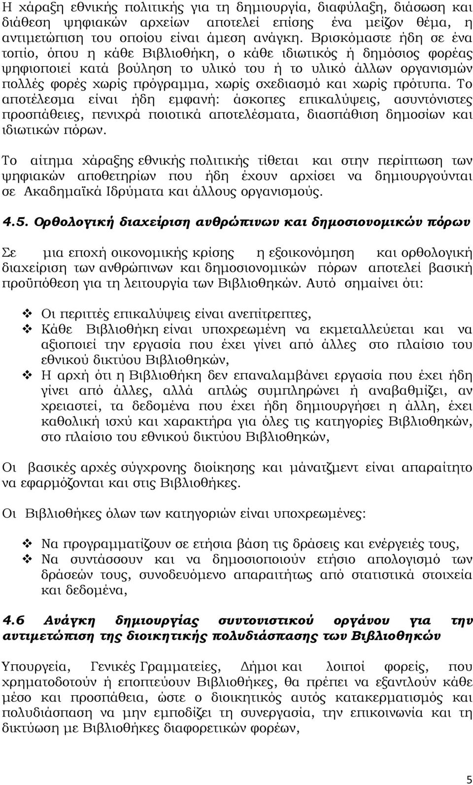 και χωρίς πρότυπα. Το αποτέλεσμα είναι ήδη εμφανή: άσκοπες επικαλύψεις, ασυντόνιστες προσπάθειες, πενιχρά ποιοτικά αποτελέσματα, διασπάθιση δημοσίων και ιδιωτικών πόρων.