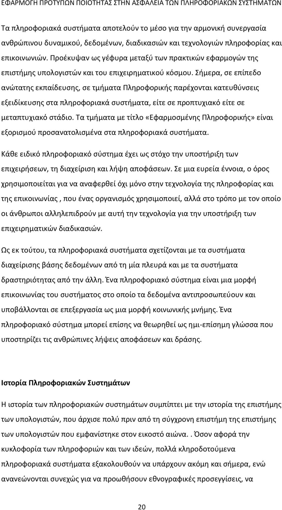 Σήμερα, σε επίπεδο ανώτατης εκπαίδευσης, σε τμήματα Πληροφορικής παρέχονται κατευθύνσεις εξειδίκευσης στα πληροφοριακά συστήματα, είτε σε προπτυχιακό είτε σε μεταπτυχιακό στάδιο.