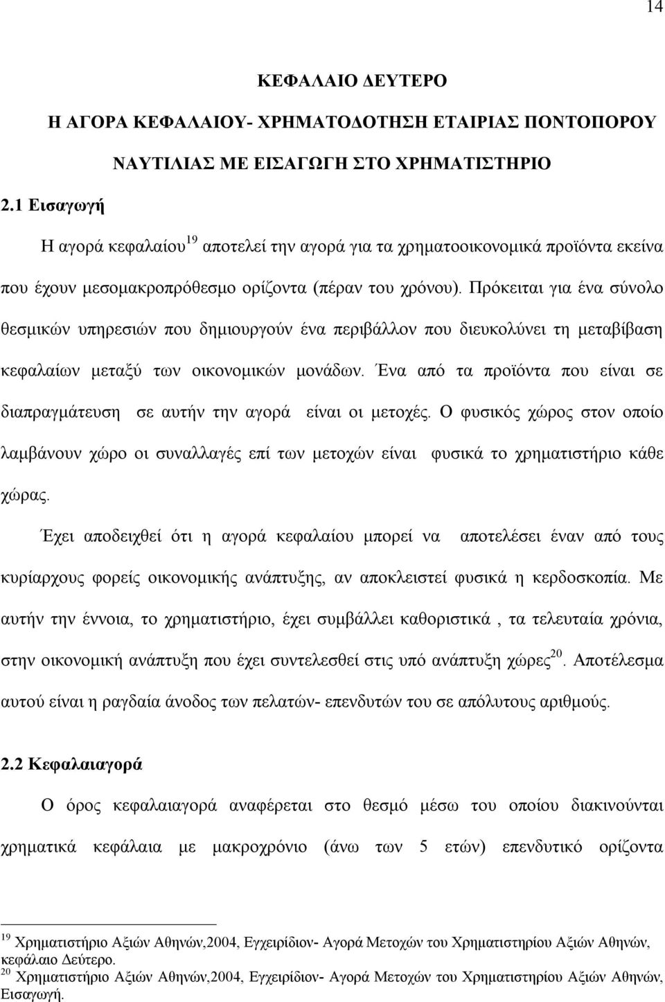 Πρόκειται για ένα σύνολο θεσμικών υπηρεσιών που δημιουργούν ένα περιβάλλον που διευκολύνει τη μεταβίβαση κεφαλαίων μεταξύ των οικονομικών μονάδων.