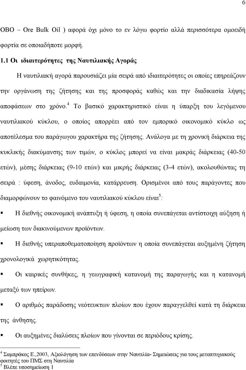 αποφάσεων στο χρόνο. 4 Το βασικό χαρακτηριστικό είναι η ύπαρξη του λεγόμενου ναυτιλιακού κύκλου, ο οποίος απορρέει από τον εμπορικό οικονομικό κύκλο ως αποτέλεσμα του παράγωγου χαρακτήρα της ζήτησης.