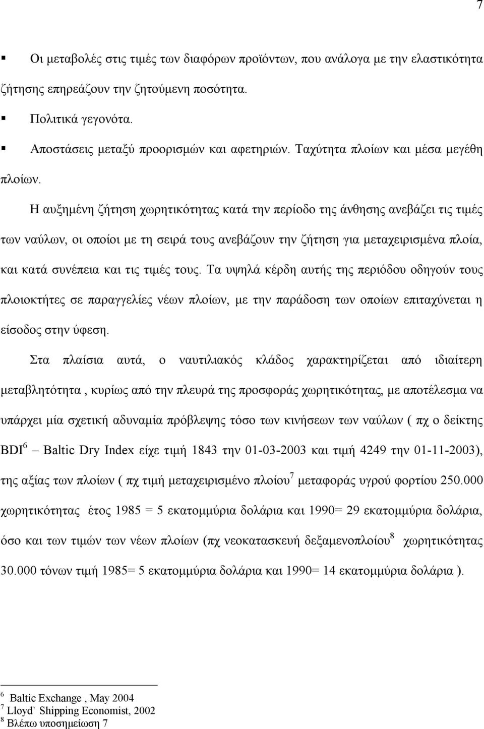 Η αυξημένη ζήτηση χωρητικότητας κατά την περίοδο της άνθησης ανεβάζει τις τιμές των ναύλων, οι οποίοι με τη σειρά τους ανεβάζουν την ζήτηση για μεταχειρισμένα πλοία, και κατά συνέπεια και τις τιμές