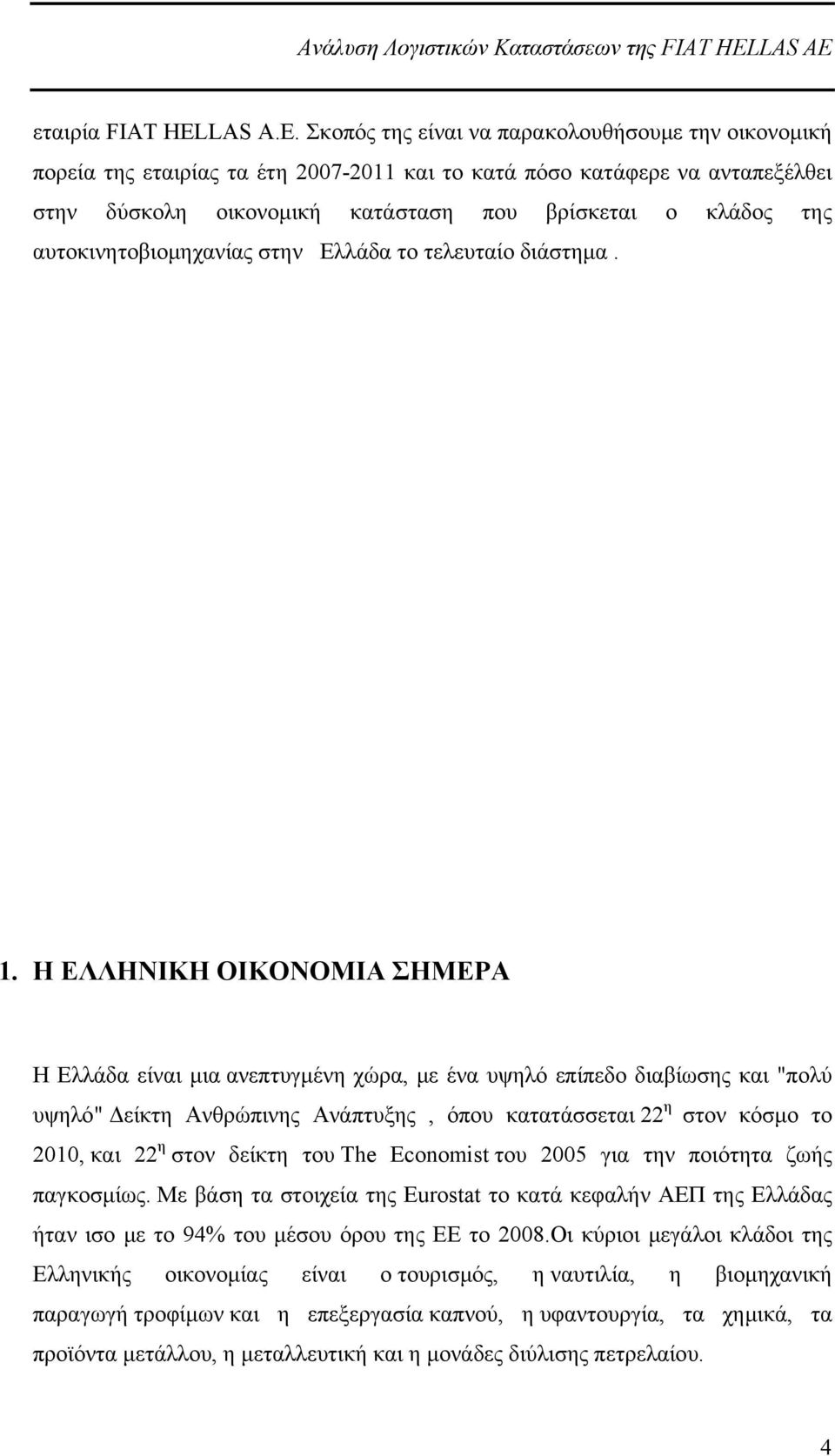 Σκοπός της είναι να παρακολουθήσουμε την οικονομική πορεία της εταιρίας τα έτη 2007-2011 και το κατά πόσο κατάφερε να ανταπεξέλθει στην δύσκολη οικονομική κατάσταση που βρίσκεται ο κλάδος της