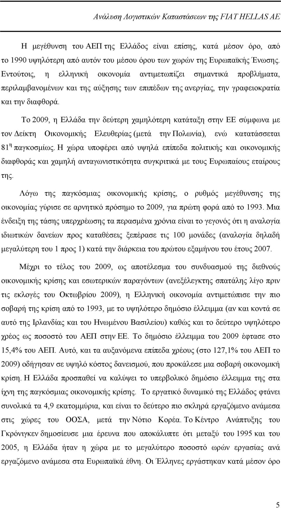 Το 2009, η Ελλάδα την δεύτερη χαμηλότερη κατάταξη στην ΕΕ σύμφωνα με τον Δείκτη Οικονομικής Ελευθερίας (μετά την Πολωνία), ενώ κατατάσσεται 81 η παγκοσμίως.