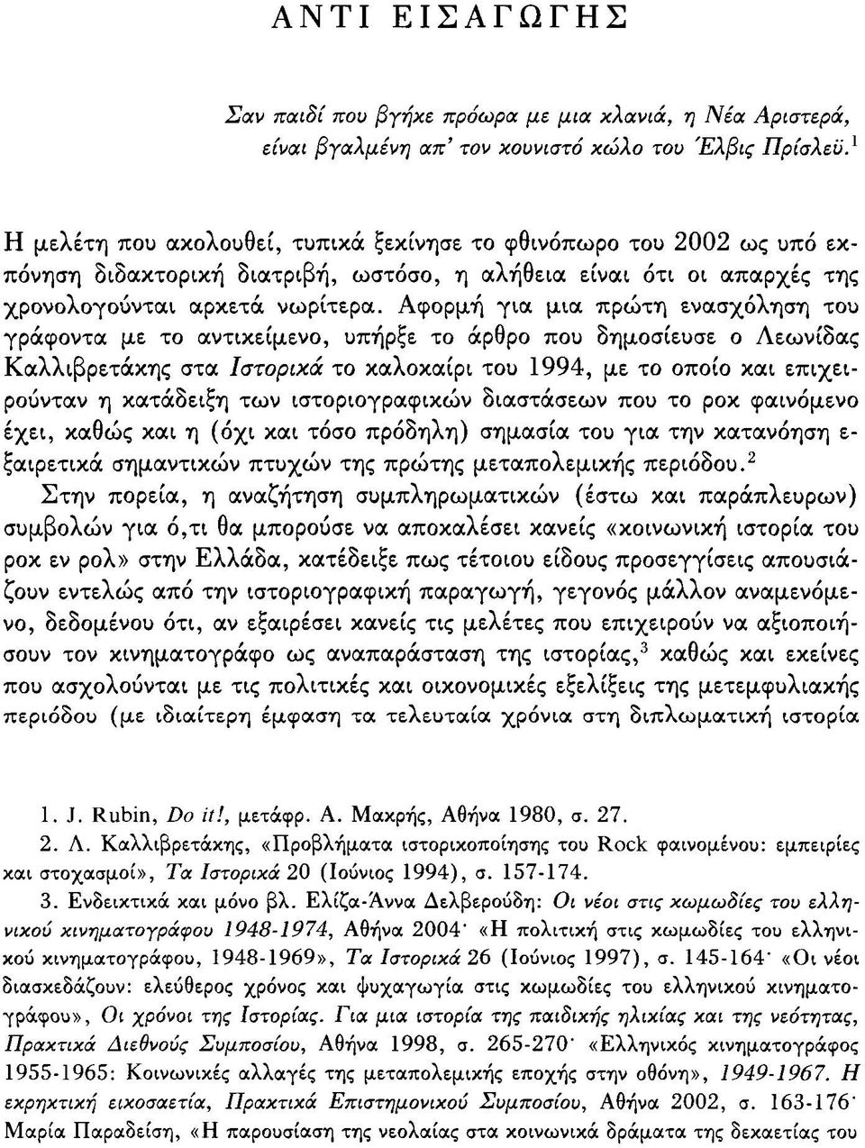 Αφορμή για μια πρώτη ενασχόληση του γράφοντα με το αντικείμενο, υπήρξε το άρθρο που δημοσίευσε ο Λεωνίδας Καλλιβρετάκης στα Ιστορικά το καλοκαίρι του 1994, με το οποίο και επιχειρούνταν η κατάδειξη
