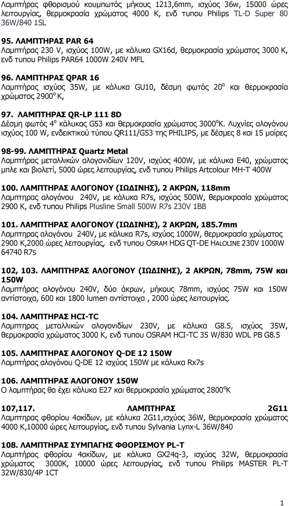 ΛΑΜΠΤΗΡΑΣ QPAR 6 Λαμπτήρας ισχύος 35W, με κάλυκα GU0, δέσμη φωτός 20 ο χρώματος 2900 ο Κ, και θερμοκρασία 97. ΛΑΜΠΤΗΡΑΣ QR-LP 8D Δέσμη φωτός 4 ο κάλυκας G53 και θερμοκρασία χρώματος 3000 ο Κ.