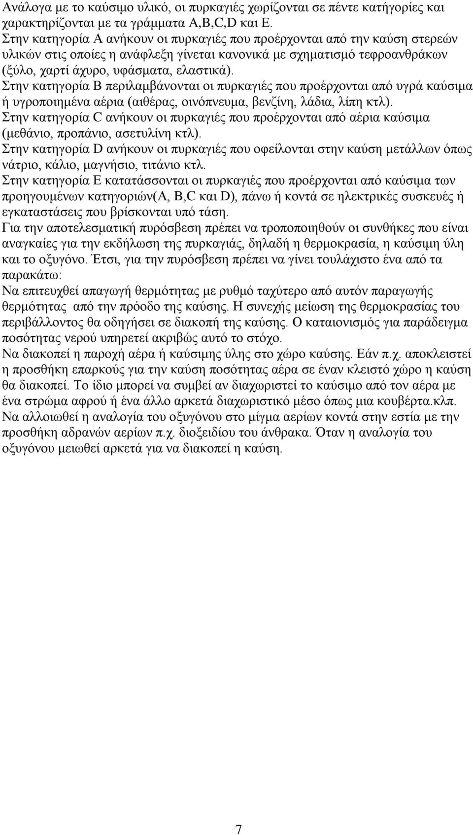 Στην κατηγορία Β περιλαμβάνονται οι πυρκαγιές που προέρχονται από υγρά καύσιμα ή υγροποιημένα αέρια (αιθέρας, οινόπνευμα, βενζίνη, λάδια, λίπη κτλ).