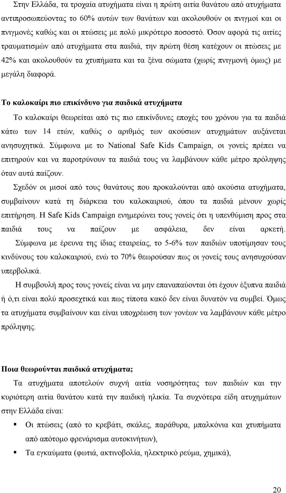 Όσον αφορά τις αιτίες τραυµατισµών από ατυχήµατα στα παιδιά, την πρώτη θέση κατέχουν οι πτώσεις µε 42% και ακολουθούν τα χτυπήµατα και τα ξένα σώµατα (χωρίς πνιγµονή όµως) µε µεγάλη διαφορά.