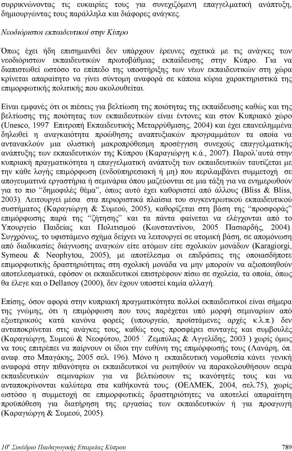 Για να διαπιστωθεί ωστόσο το επίπεδο της υποστήριξης των νέων εκπαιδευτικών στη χώρα κρίνεται απαραίτητο να γίνει σύντομη αναφορά σε κάποια κύρια χαρακτηριστικά της επιμορφωτικής πολιτικής που