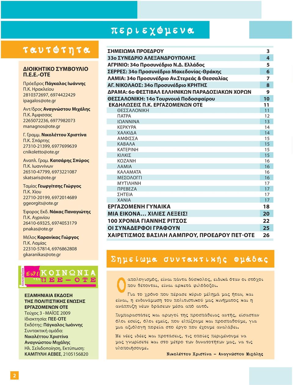 gr Ταμίας Γεωργίτσης Γιώργος Π.Κ. Χίου 22710-20199, 6972014689 ggeorgits@ote.gr Έφορος Εκδ. Νάκας Παναγιώτης Π.Κ. Αγρινίου 26410-69325, 6974053179 pnakas@ote.gr Μέλος Καρανίκας Γιώργος Π.Κ. Λαμίας 22310-57814, 6976862808 gkaranikas@ote.