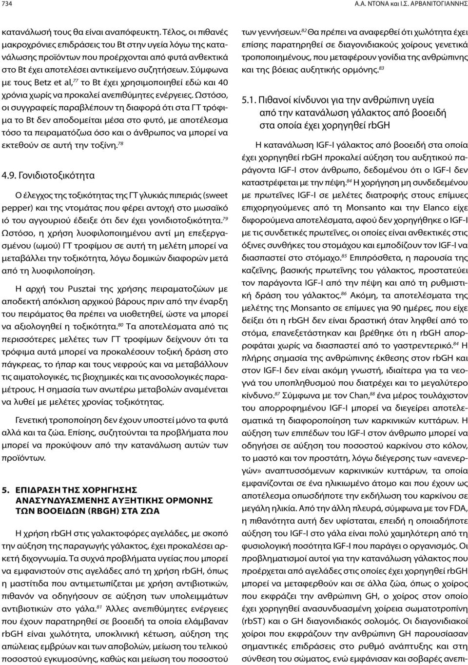 Σύμφωνα με τους Betz et al, 77 το Bt έχει χρησιμοποιηθεί εδώ και 40 χρόνια χωρίς να προκαλεί ανεπιθύμητες ενέργειες.