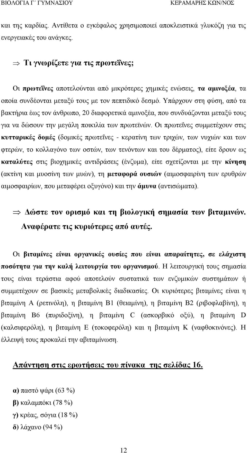 Υπάρχουν στη φύση, από τα βακτήρια έως τον άνθρωπο, 20 διαφορετικά αμινοξέα, που συνδυάζονται μεταξύ τους για να δώσουν την μεγάλη ποικιλία των πρωτεϊνών.