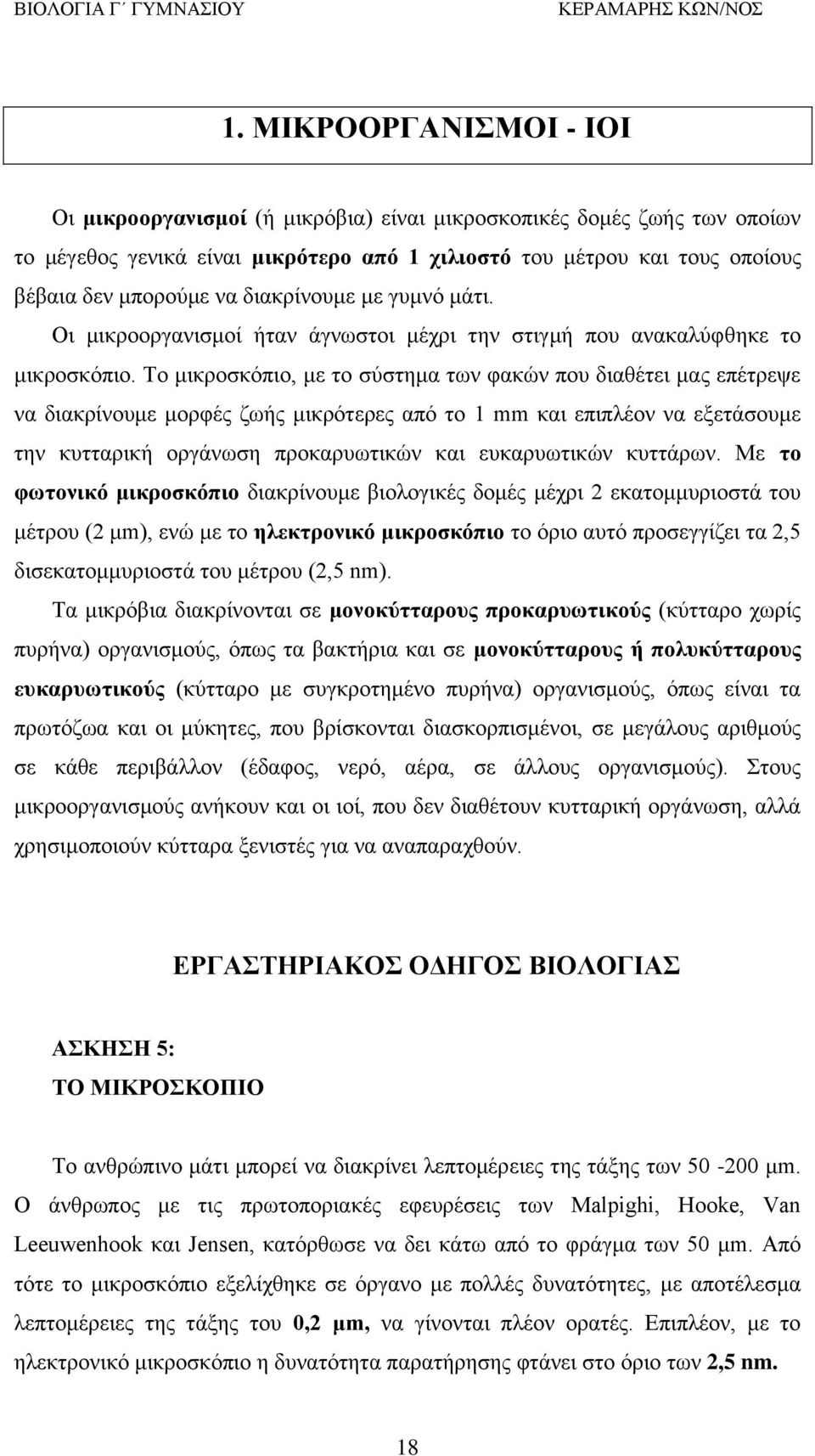 Το μικροσκόπιο, με το σύστημα των φακών που διαθέτει μας επέτρεψε να διακρίνουμε μορφές ζωής μικρότερες από το 1 mm και επιπλέον να εξετάσουμε την κυτταρική οργάνωση προκαρυωτικών και ευκαρυωτικών