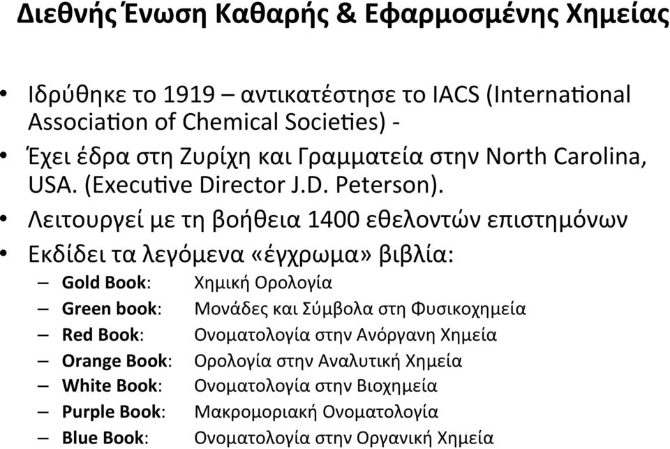 Λειτουργεί με τη βοήθεια 1400 εθελοντών επιστημόνων Εκδίδει τα λεγόμενα «έγχρωμα» βιβλία: Gold Book: Χημική Ορολογία Green book: Μονάδες και Σύμβολα