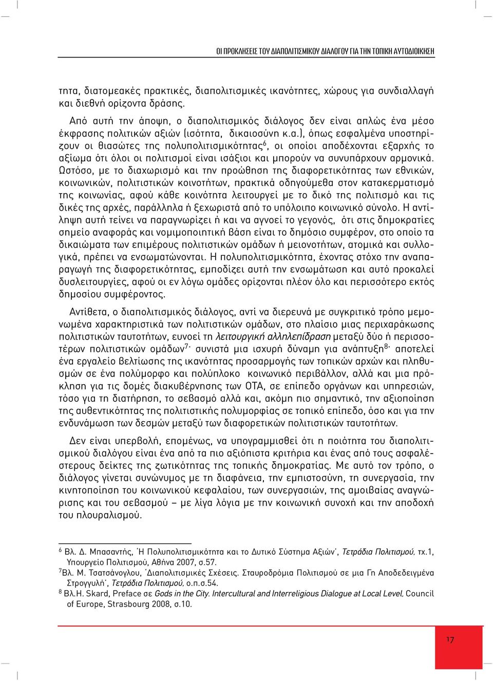 Ωστόσο, με το διαχωρισμό και την προώθηση της διαφορετικότητας των εθνικών, κοινωνικών, πολιτιστικών κοινοτήτων, πρακτικά οδηγούμεθα στον κατακερματισμό της κοινωνίας, αφού κάθε κοινότητα λειτουργεί