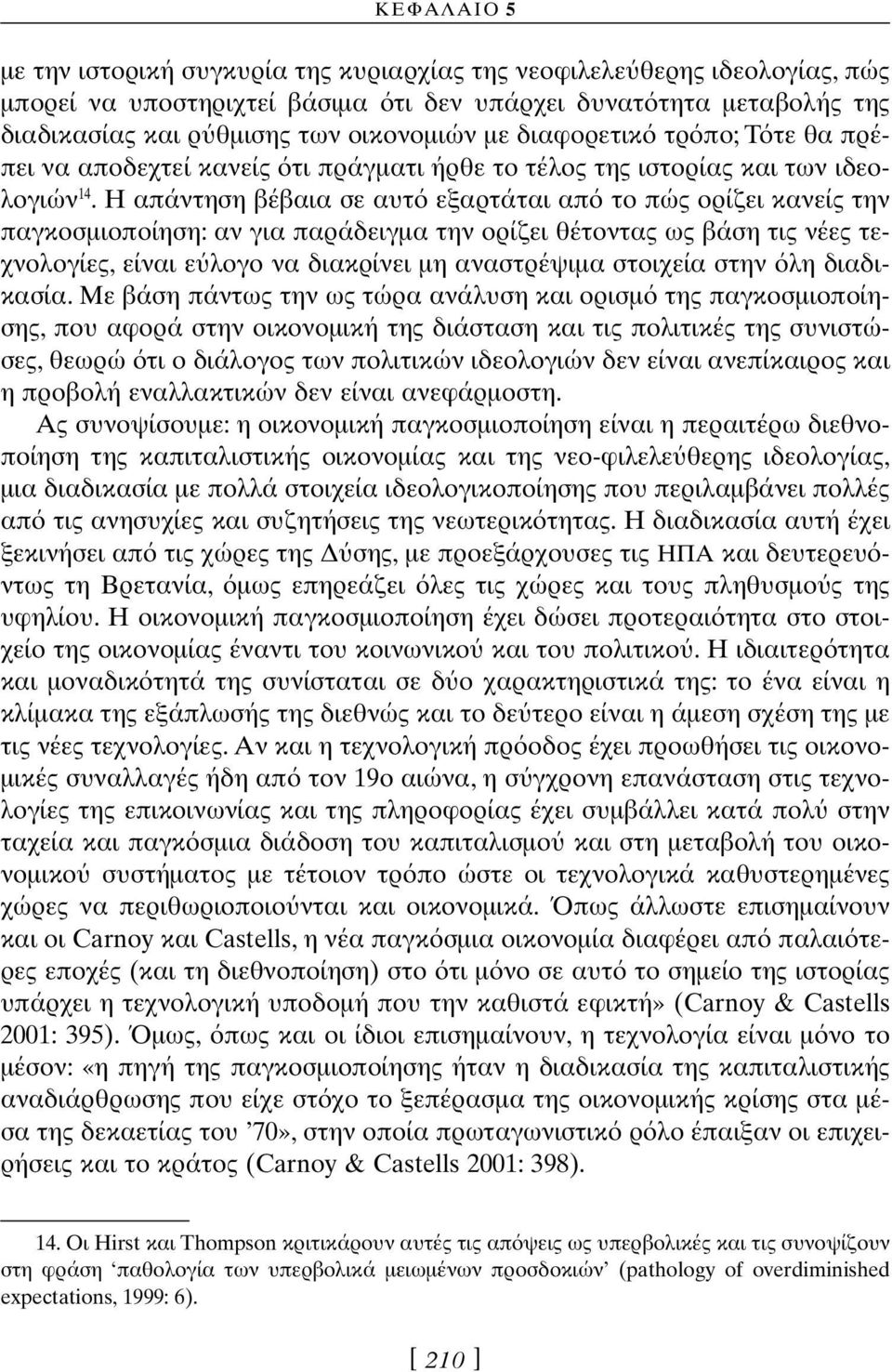 Η απάντηση βέβαια σε αυτ εξαρτάται απ το πώς ορίζει κανείς την παγκοσµιοποίηση: αν για παράδειγµα την ορίζει θέτοντας ως βάση τις νέες τεχνολογίες, είναι ε λογο να διακρίνει µη αναστρέψιµα στοιχεία