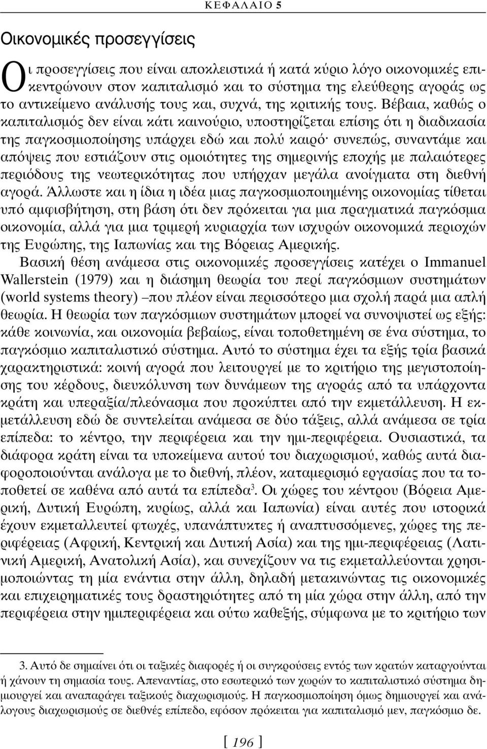 Βέβαια, καθώς ο καπιταλισµ ς δεν είναι κάτι καινο ριο, υποστηρίζεται επίσης τι η διαδικασία της παγκοσµιοποίησης υπάρχει εδώ και πολ καιρ συνεπώς, συναντάµε και απ ψεις που εστιάζουν στις οµοι τητες