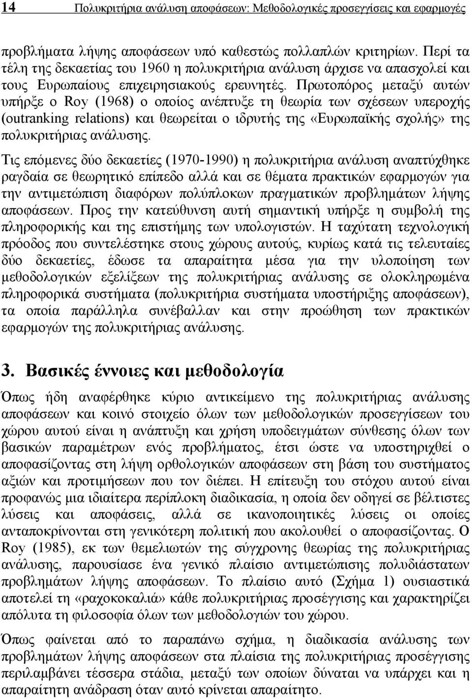 Πρωτοπόρος μεταξύ αυτών υπήρξε ο Roy (1968) ο οποίος ανέπτυξε τη θεωρία των σχέσεων υπεροχής (outranking relations) και θεωρείται ο ιδρυτής της «Ευρωπαϊκής σχολής» της πολυκριτήριας ανάλυσης.