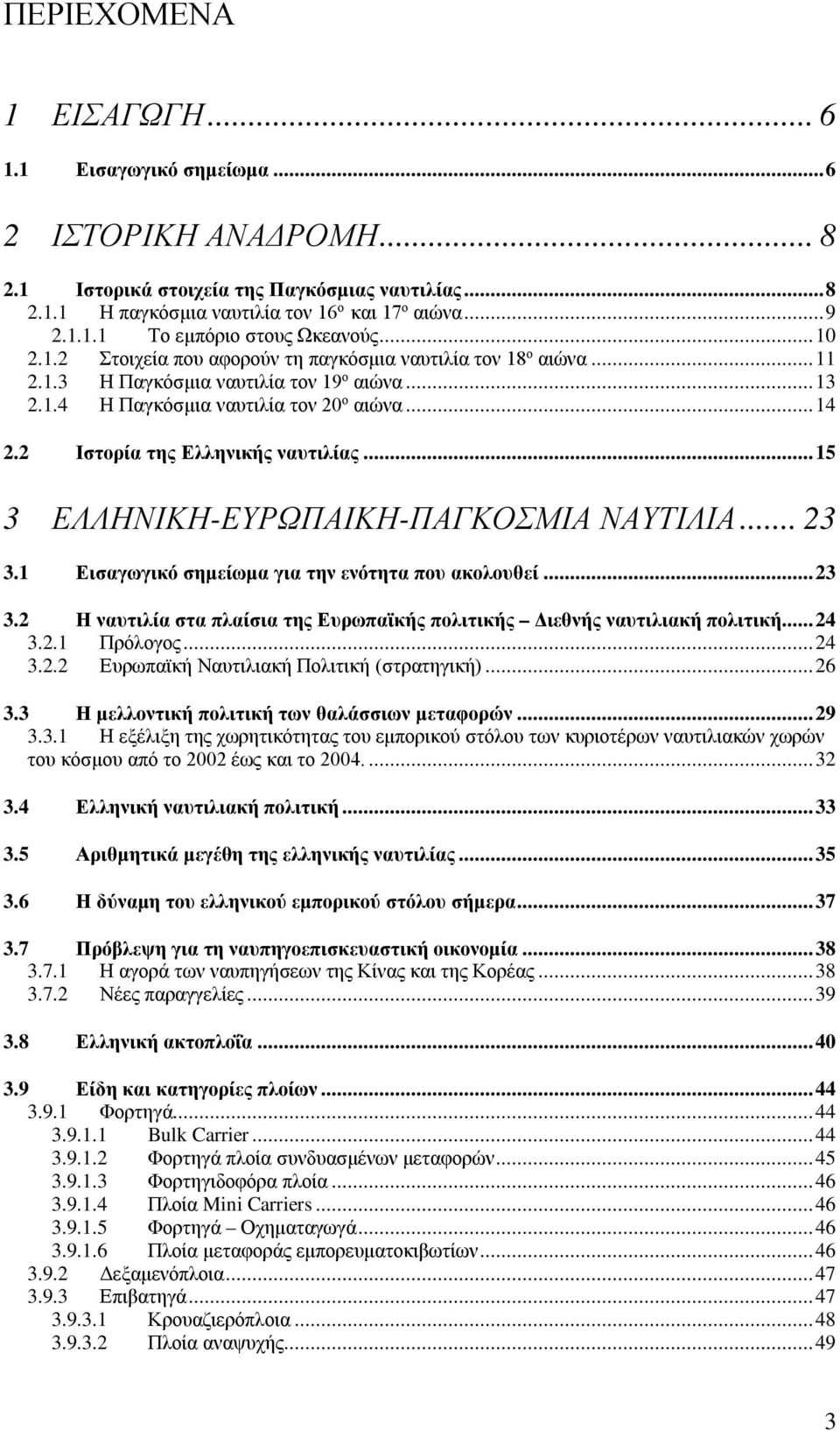 2 Ιστορία της Ελληνικής ναυτιλίας... 15 3 ΕΛΛΗΝΙΚΗ-ΕΥΡΩΠΑΙΚΗ-ΠΑΓΚΟΣΜΙΑ ΝΑΥΤΙΛΙΑ... 23 3.1 Εισαγωγικό σημείωμα για την ενότητα που ακολουθεί... 23 3.2 Η ναυτιλία στα πλαίσια της Ευρωπαϊκής πολιτικής Διεθνής ναυτιλιακή πολιτική.