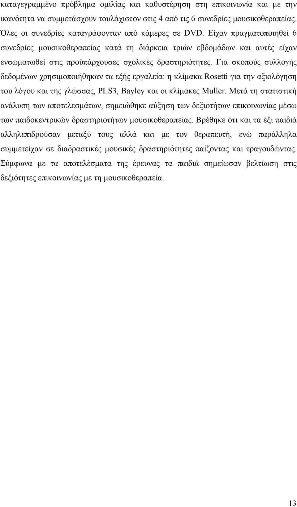 Είχαν πραγματοποιηθεί 6 συνεδρίες μουσικοθεραπείας κατά τη διάρκεια τριών εβδομάδων και αυτές είχαν ενσωματωθεί στις προϋπάρχουσες σχολικές δραστηριότητες.