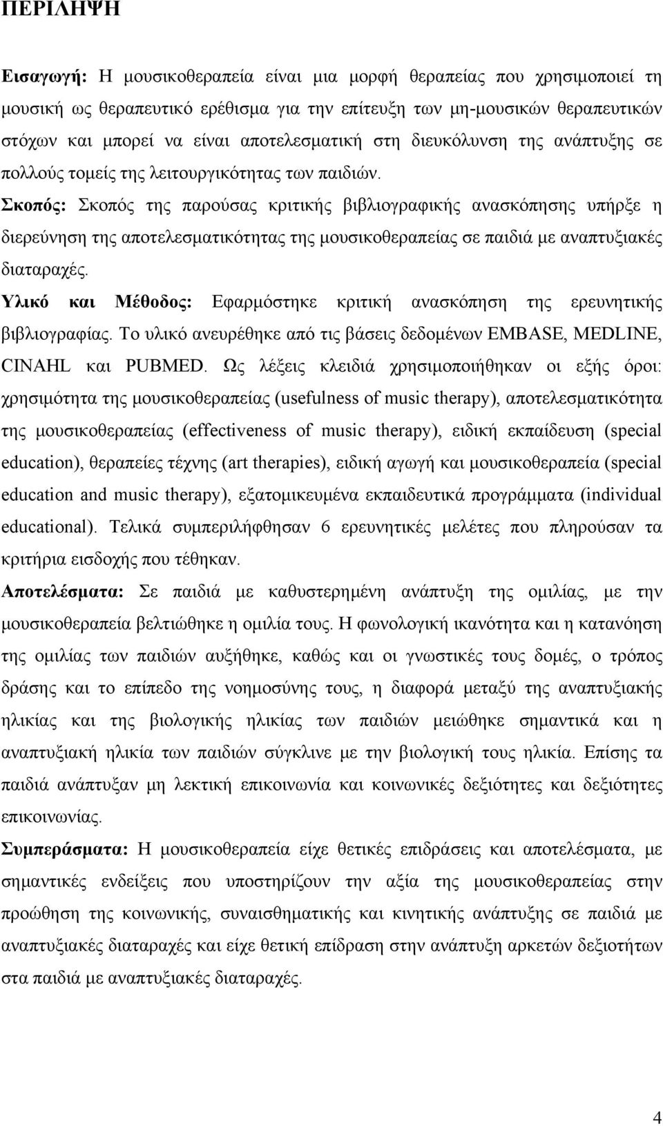 Σκοπός: Σκοπός της παρούσας κριτικής βιβλιογραφικής ανασκόπησης υπήρξε η διερεύνηση της αποτελεσματικότητας της μουσικοθεραπείας σε παιδιά με αναπτυξιακές διαταραχές.