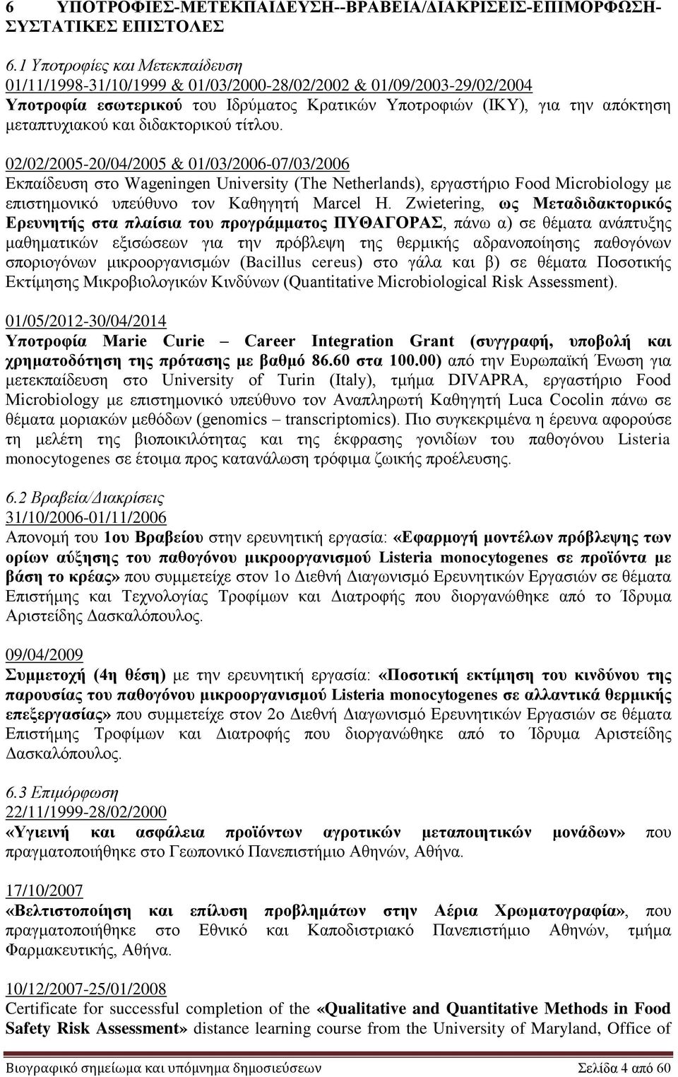 διδακτορικού τίτλου. 02/02/2005-20/04/2005 & 01/03/2006-07/03/2006 Εκπαίδευση στο Wageningen University (The Netherlands), εργαστήριο Food Microbiology με επιστημονικό υπεύθυνο τον Καθηγητή Marcel H.