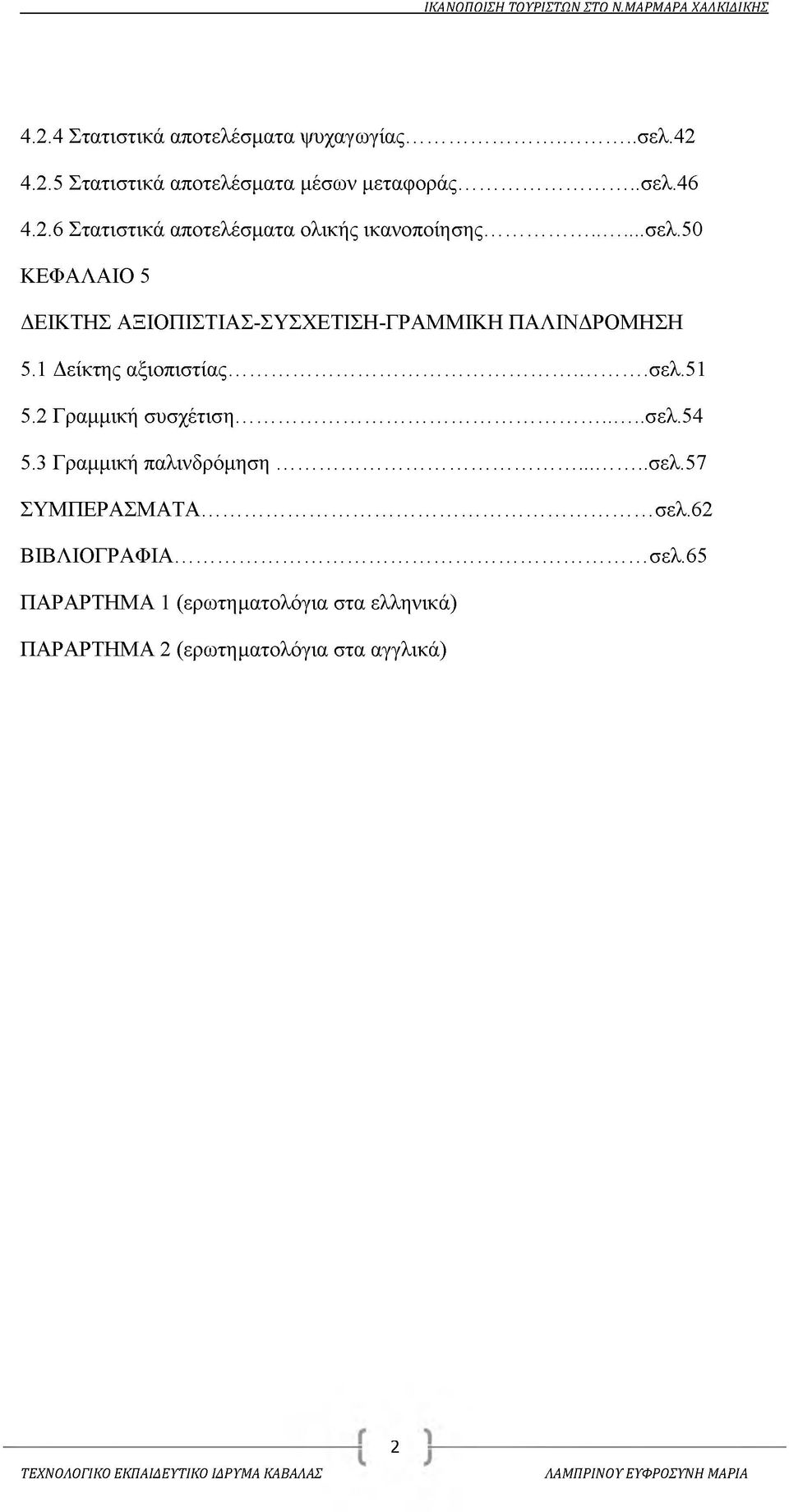 2 Γραμμική συσχέτιση... σελ.54 5.3 Γραμμική παλινδρόμηση... σελ.57 ΣΥΜΠΕΡΑΣΜΑΤΑ... σελ.62 ΒΙΒΛΙΟΓΡΑΦΙΑ... σελ.65 ΠΑΡΑΡΤΗΜΑ 1 (ερωτηματολόγια στα ελληνικά) ΠΑΡΑΡΤΗΜΑ 2 (ερωτηματολόγια στα αγγλικά) 2