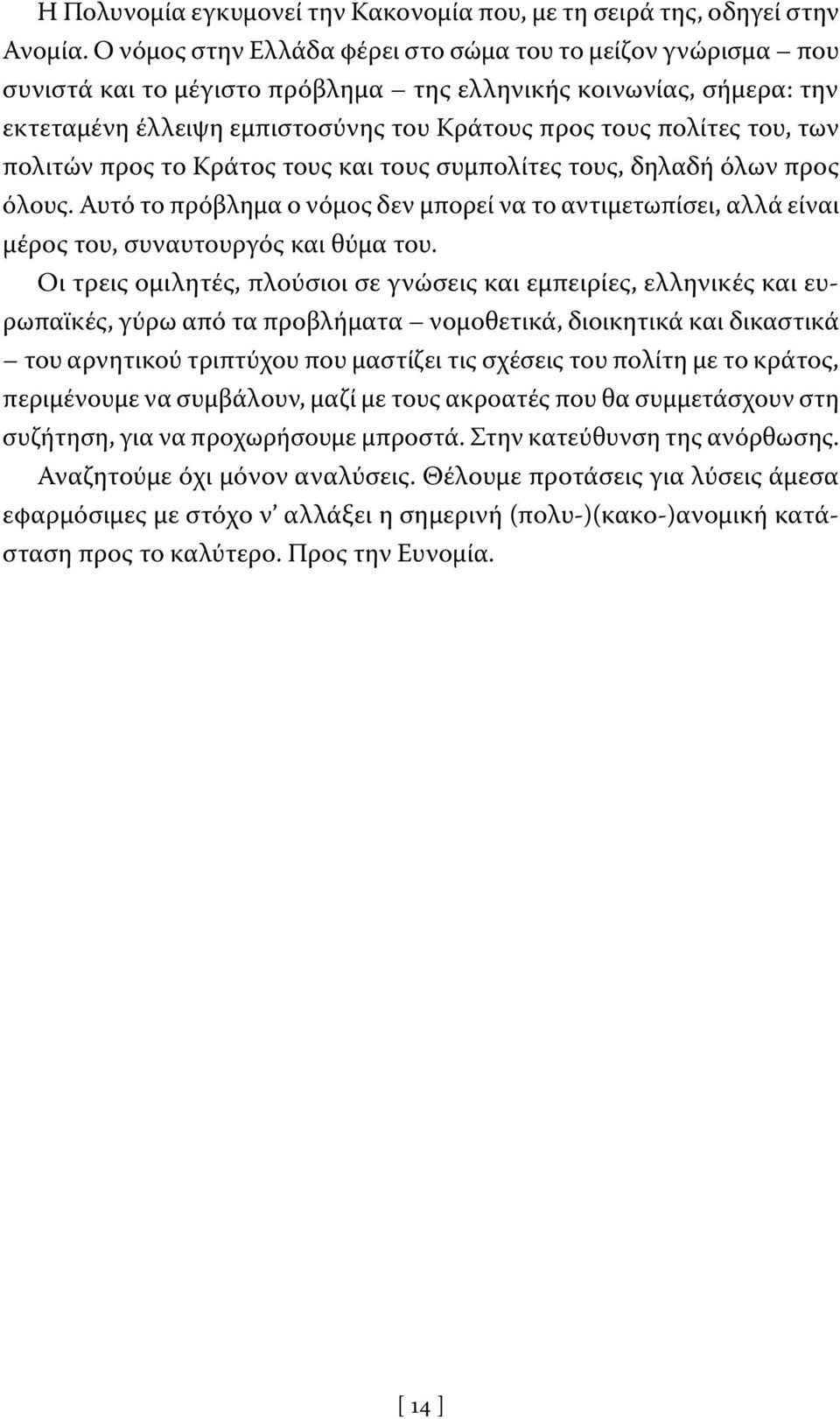 των πολιτών προς το Κράτος τους και τους συμπολίτες τους, δηλαδή όλων προς όλους. Αυτό το πρόβλημα ο νόμος δεν μπορεί να το αντιμετωπίσει, αλλά είναι μέρος του, συναυτουργός και θύμα του.