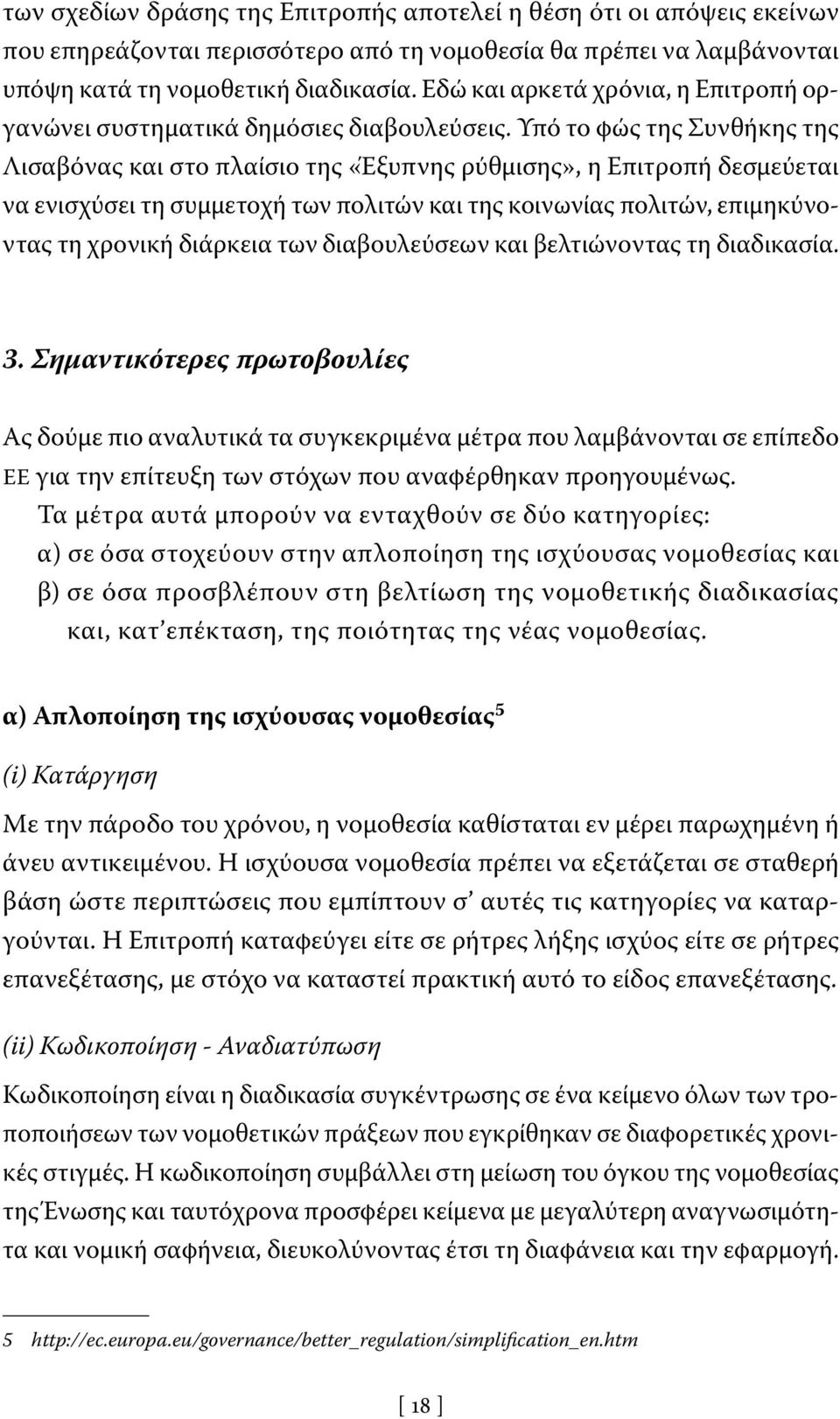 Υπό το φώς της Συνθήκης της Λισαβόνας και στο πλαίσιο της «Έξυπνης ρύθμισης», η Επιτροπή δεσμεύεται να ενισχύσει τη συμμετοχή των πολιτών και της κοινωνίας πολιτών, επιμηκύνοντας τη χρονική διάρκεια