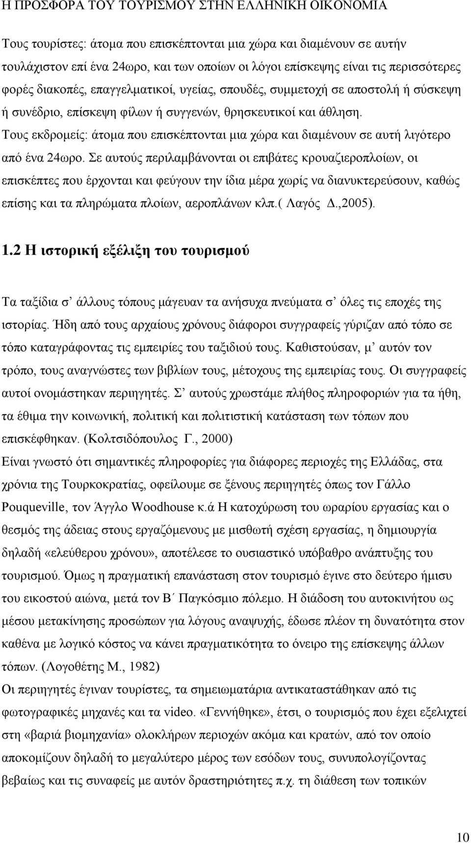 Σε αυτούς περιλαμβάνονται οι επιβάτες κρουαζιεροπλοίων, οι επισκέπτες που έρχονται και φεύγουν την ίδια μέρα χωρίς να διανυκτερεύσουν, καθώς επίσης και τα πληρώματα πλοίων, αεροπλάνων κλπ.( Λαγός Δ.